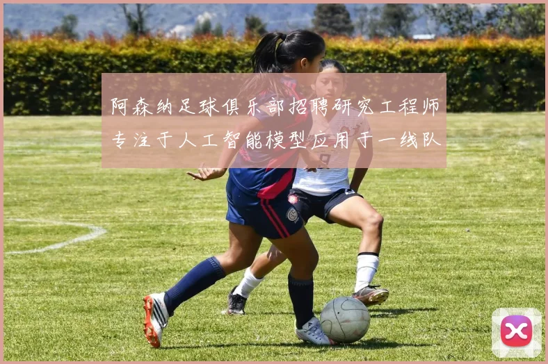 阿森纳足球俱乐部招聘研究工程师专注于人工智能模型应用于一线队工作