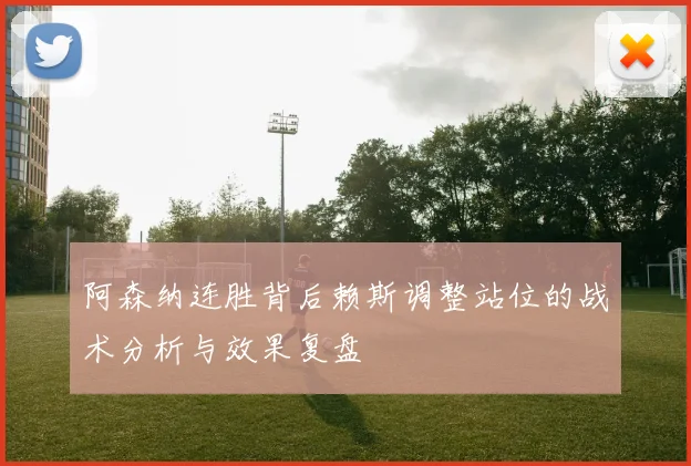 阿森纳连胜背后赖斯调整站位的战术分析与效果复盘