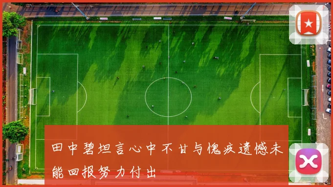 田中碧坦言心中不甘与愧疚遗憾未能回报努力付出
