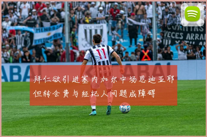 拜仁欲引进塞内加尔中场恩迪亚耶但转会费与经纪人问题成障碍