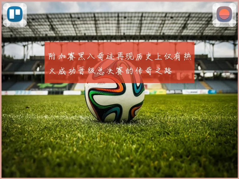 附加赛黑八奇迹再现历史上仅有热火成功晋级总决赛的传奇之路
