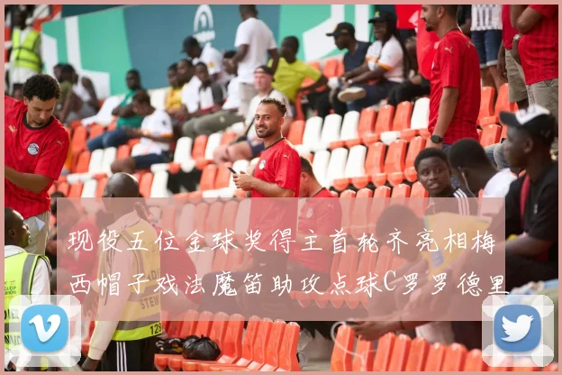 现役五位金球奖得主首轮齐亮相梅西帽子戏法魔笛助攻点球C罗罗德里握手言和