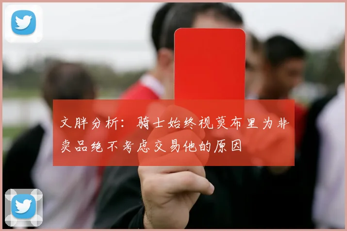 文胖分析：骑士始终视莫布里为非卖品绝不考虑交易他的原因