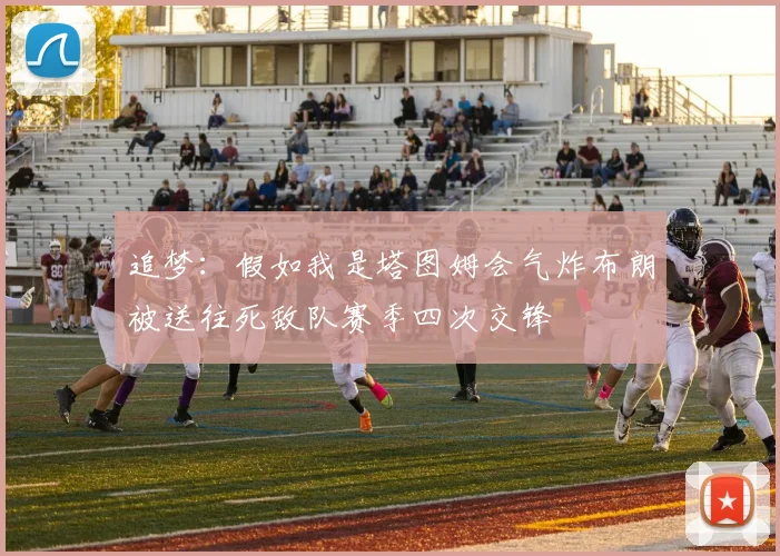 追梦：假如我是塔图姆会气炸布朗被送往死敌队赛季四次交锋