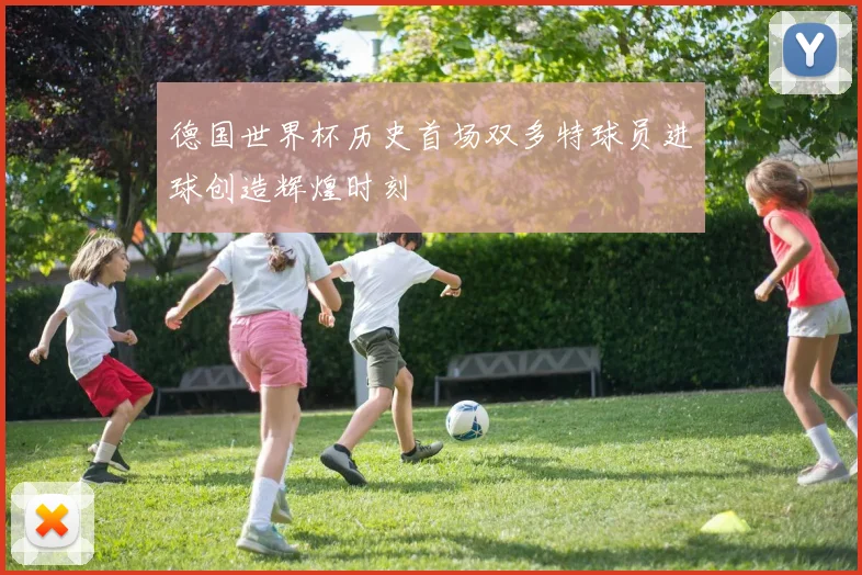 德国世界杯历史首场双多特球员进球创造辉煌时刻