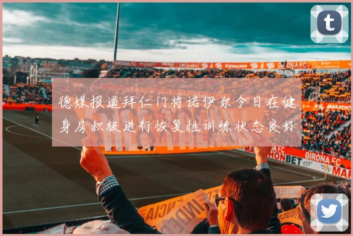 德媒报道拜仁门将诺伊尔今日在健身房积极进行恢复性训练状态良好