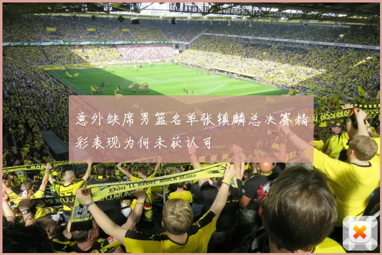 意外缺席男篮名单张镇麟总决赛精彩表现为何未获认可