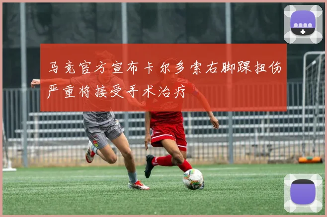 马竞官方宣布卡尔多索右脚踝扭伤严重将接受手术治疗
