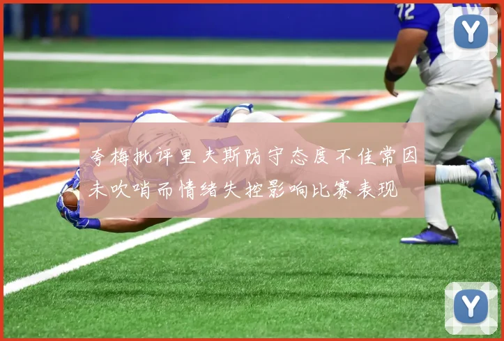 夸梅批评里夫斯防守态度不佳常因未吹哨而情绪失控影响比赛表现