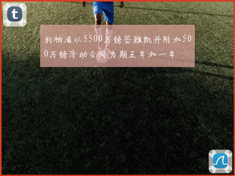 利物浦以5500万镑签雅凯并附加500万镑浮动合同为期五年加一年